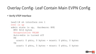 Overlay Config- Leaf Contain Main EVPN Config
• Verify VTEP Interface
Leaf-1# sh interface nve 1
nve1 is up
admin state is...