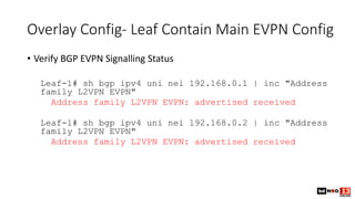 Overlay Config- Leaf Contain Main EVPN Config
• Verify BGP EVPN Signalling Status
Leaf-1# sh bgp ipv4 uni nei 192.168.0.1 ...