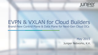 Copyright © 2015 Juniper Networks, Inc.1
EVPN  &  VXLAN  for  Cloud  Builders
Brand-‐‑‒New  Control  Plane  &  Data  Plane  for  Next-‐‑‒Gen  Cloud  DCs
May  2015
Juniper  Networks,  K.K.
 