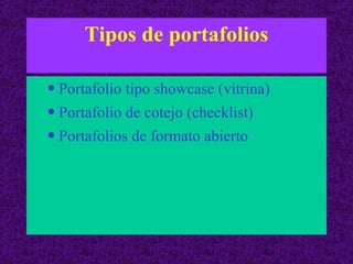 Tipos de portafolios Portafolio tipo showcase (vitrina) Portafolio de cotejo (checklist) Portafolios de formato abierto 