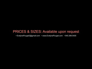 PRICES & SIZES: Available upon request
? EvelynePouget2@gmail.com ? www.EvelynePouget.com ? 845.389.5405
 