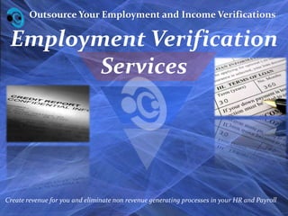 Outsource Your Employment and Income Verifications Employment VerificationServices Create revenue for you and eliminate non revenue generating processes in your HR and Payroll 
