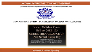 FUNDAMENTALS OF ELECTRIC VEHICLE: TECHNOLOGY AND ECONOMICS
Department of Electrical Engineering
NATIONAL INSTITUTE OF TECHNOLOGY DURGAPUR
(An Institute of National Importance under Ministry of Education, Government of India) 1
PROFESSOR & HEAD
HIGH VOLTAGE & INSULATION LABORATORY
DEPARTMENT OF ELECTRICAL ENGINEERING
 