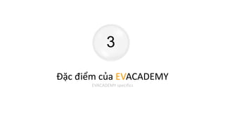 3
Đặc điểm của EVACADEMY
EVACADEMY specifics
 