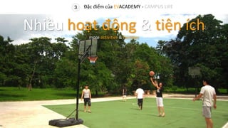 3 Đặc điểm của EVACADEMY - CAMPUS LIFE
Nhiều hoạt động & tiện ích
more activities & facilities
 