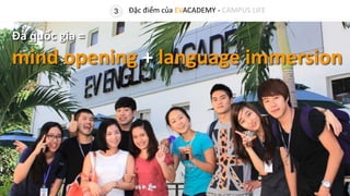 Đa quốc gia =
mind opening + language immersion
3 Đặc điểm của EVACADEMY - CAMPUS LIFE
 
