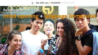 Đa quốc gia =
mind opening + language immersion
3 Đặc điểm của EVACADEMY - CAMPUS LIFE
 