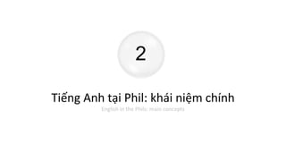 2
Tiếng Anh tại Phil: khái niệm chính
English in the Phils: main concepts
 