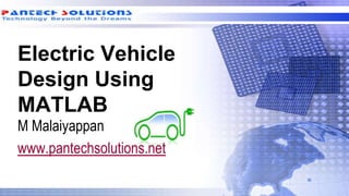 Electric Vehicle
Design Using
MATLAB
M Malaiyappan
www.pantechsolutions.net
 