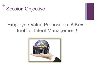 Session ObjectiveEmployee Value Proposition: A Key Tool for Talent Management!
