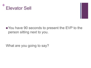 Elevator Sell<br />You have 90 seconds to present the EVP to the person sitting next to you. <br />What are you going to s...