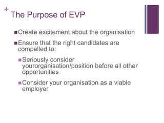 The Purpose of EVP<br />Create excitement about the organisation<br />Ensure that the right candidates are compelled to:<b...