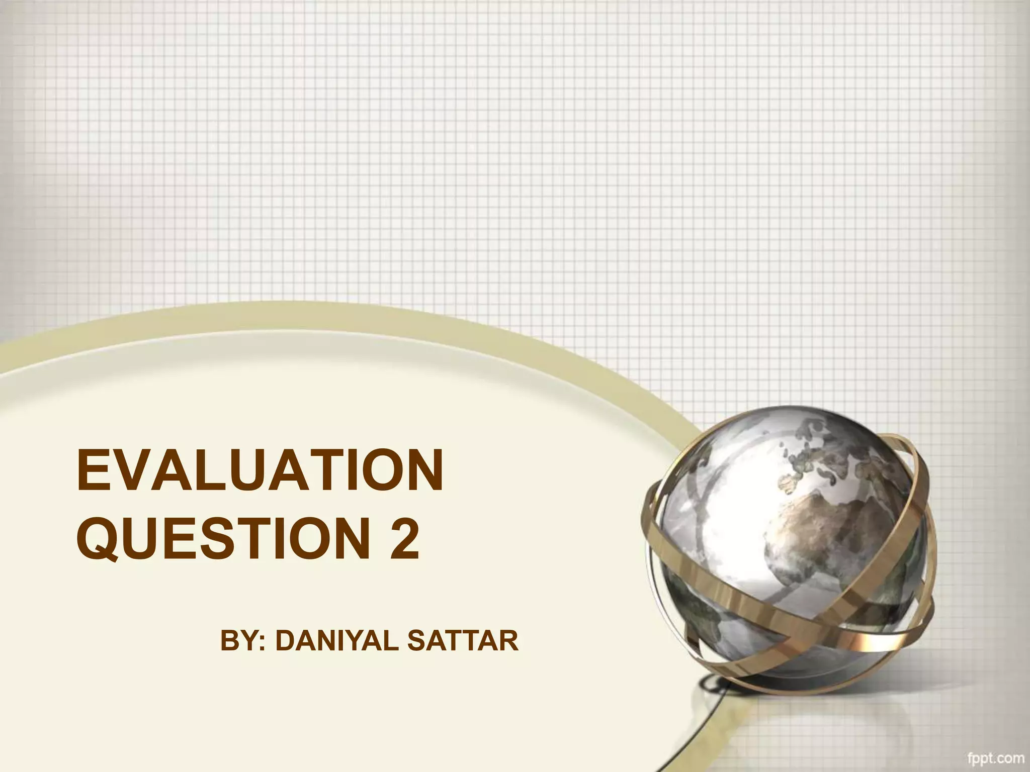 EVALUATION
QUESTION 2
BY: DANIYAL SATTAR