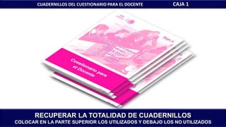 CUADERNILLOS DEL CUESTIONARIO PARA EL DOCENTE CAJA 1
RECUPERAR LA TOTALIDAD DE CUADERNILLOS
COLOCAR EN LA PARTE SUPERIOR LOS UTILIZADOS Y DEBAJO LOS NO UTILIZADOS
 