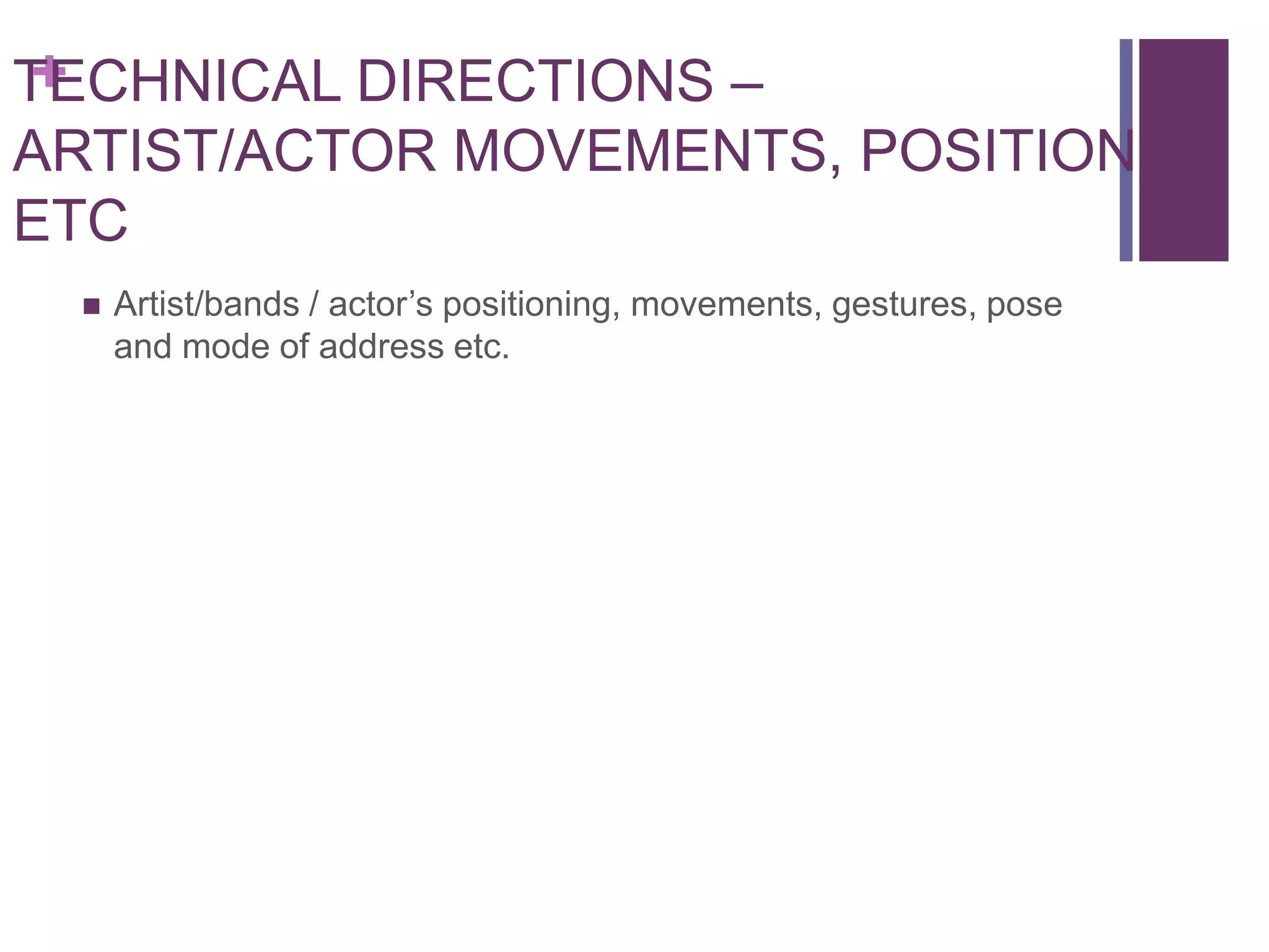 +
TECHNICAL DIRECTIONS –
ARTIST/ACTOR MOVEMENTS, POSITION
ETC
    Artist/bands / actor’s positioning, movements, gestures, pose
     and mode of address etc.
 
