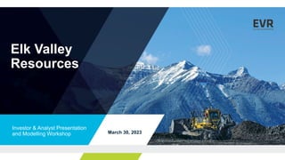 Elk Valley
Resources
Investor & Analyst Presentation
and Modelling Workshop March 30, 2023
 