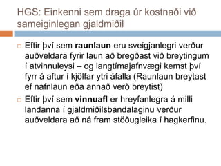 HGS: Einkenni sem draga úr kostnaði við sameiginlegan gjaldmiðilEftirþvísemraunlaunerusveigjanlegriverðurauðveldarafyrirlaunaðbregðastviðbreytingum í atvinnuleysi – og langtímajafnvægikemstþvífyrr á aftur í kjölfarytriáfalla (Raunlaunbreytastefnafnlauneðaannaðverðbreytist)Eftirþvísemvinnuaflerhreyfanlegra á millilandanna í gjaldmiðilsbandalaginuverðurauðveldaraaðnáframstöðugleika í hagkerfinu. 