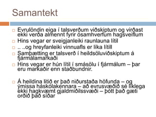 SamantektEvrulöndin eiga í talsverðum viðskiptum og virðast ekki verða almennt fyrir ósamhverfum hagsveiflumHins vegar er sveigjanleiki raunlauna lítil.. ..og hreyfanleiki vinnuafls er líka lítillSamþætting er talsverð í heildsöluviðskiptum á fjármálamarkaðiHins vegar er hún lítil í smásölu í fjármálum – þar eru markaðir enn staðbundnir.Á heildina litið er það niðurstaða höfunda – og ýmissa háskólakennara – að evrusvæðið sé líklega ekki hagkvæmt gjaldmiðilssvæði – þótt það gæti orðið það síðar
