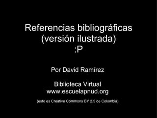 <ul>Referencias bibliográficas (versión ilustrada) :P </ul><ul>Por David Ramírez Biblioteca Virtual www.escuelapnud.org   ...