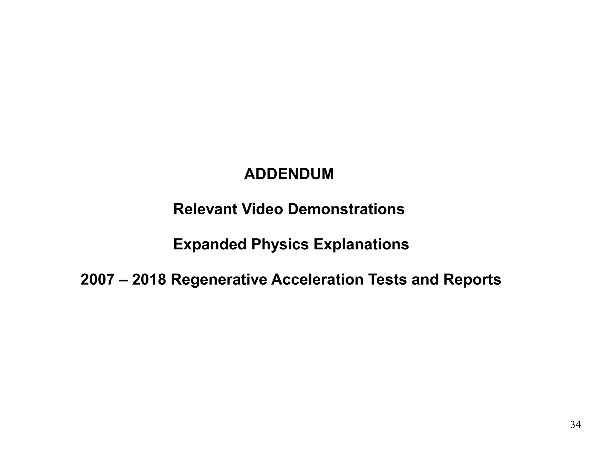 34
ADDENDUM
Relevant Video Demonstrations
Expanded Physics Explanations
2007 – 2018 Regenerative Acceleration Tests and Reports
 