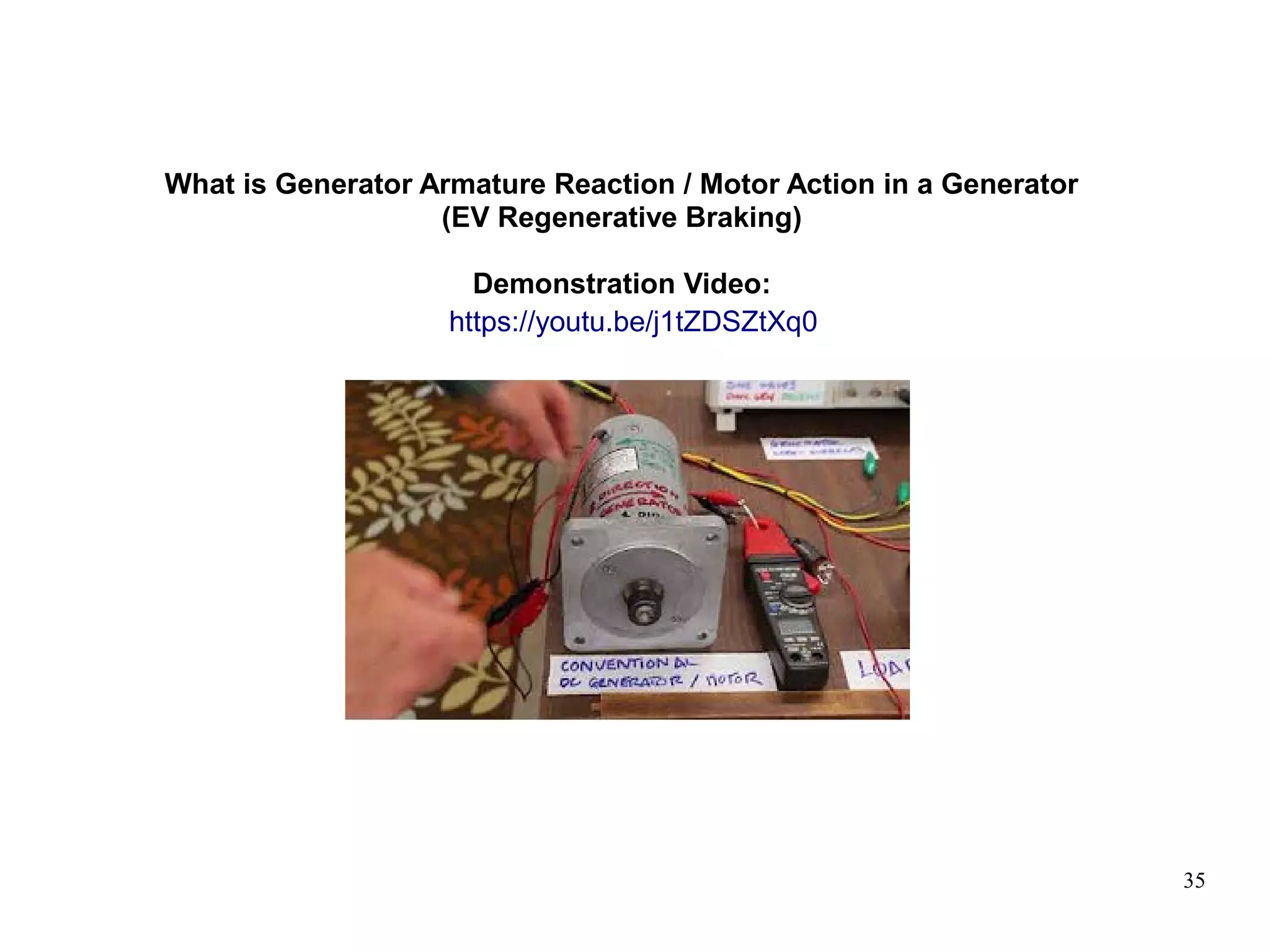 35
What is Generator Armature Reaction / Motor Action in a Generator
(EV Regenerative Braking)
Demonstration Video:
https://youtu.be/j1tZDSZtXq0
 