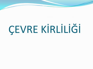 ÇEVRE KİRLİLİĞİ 