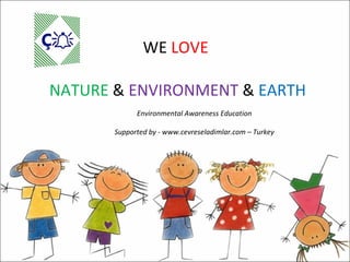 WE  LOVE  NATURE  &  ENVIRONMENT  &  EARTH Environmental Awareness Education Supported by - www.cevreseladimlar.com – Turkey 