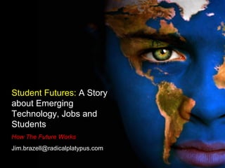 Student Futures: A Story
about Emerging
Technology, Jobs and
Students
How The Future Works
Jim.brazell@radicalplatypus.com
 
