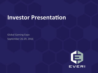Investor	Presenta,on	
Global	Gaming	Expo	
September	26-29,	2016	
 