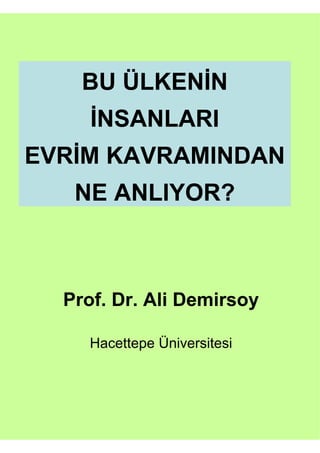 BU ÜLKENİN
     İNSANLARI
EVRİM KAVRAMINDAN
   NE ANLIYOR?



  Prof. Dr. Ali Demirsoy

     Hacettepe Üniversitesi
 