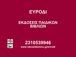 ΕΥΡΟΔΙ ΕΚΔΟΣΕΙΣ ΠΑΙΔΙΚΩΝ ΒΙΒΛΙΩΝ 23105399 46 www.istoselidamou.gr/evrodi 