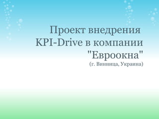 Проект внедрения
KPI-Drive в компании
"Евроокна"
(г. Винница, Украина)

 