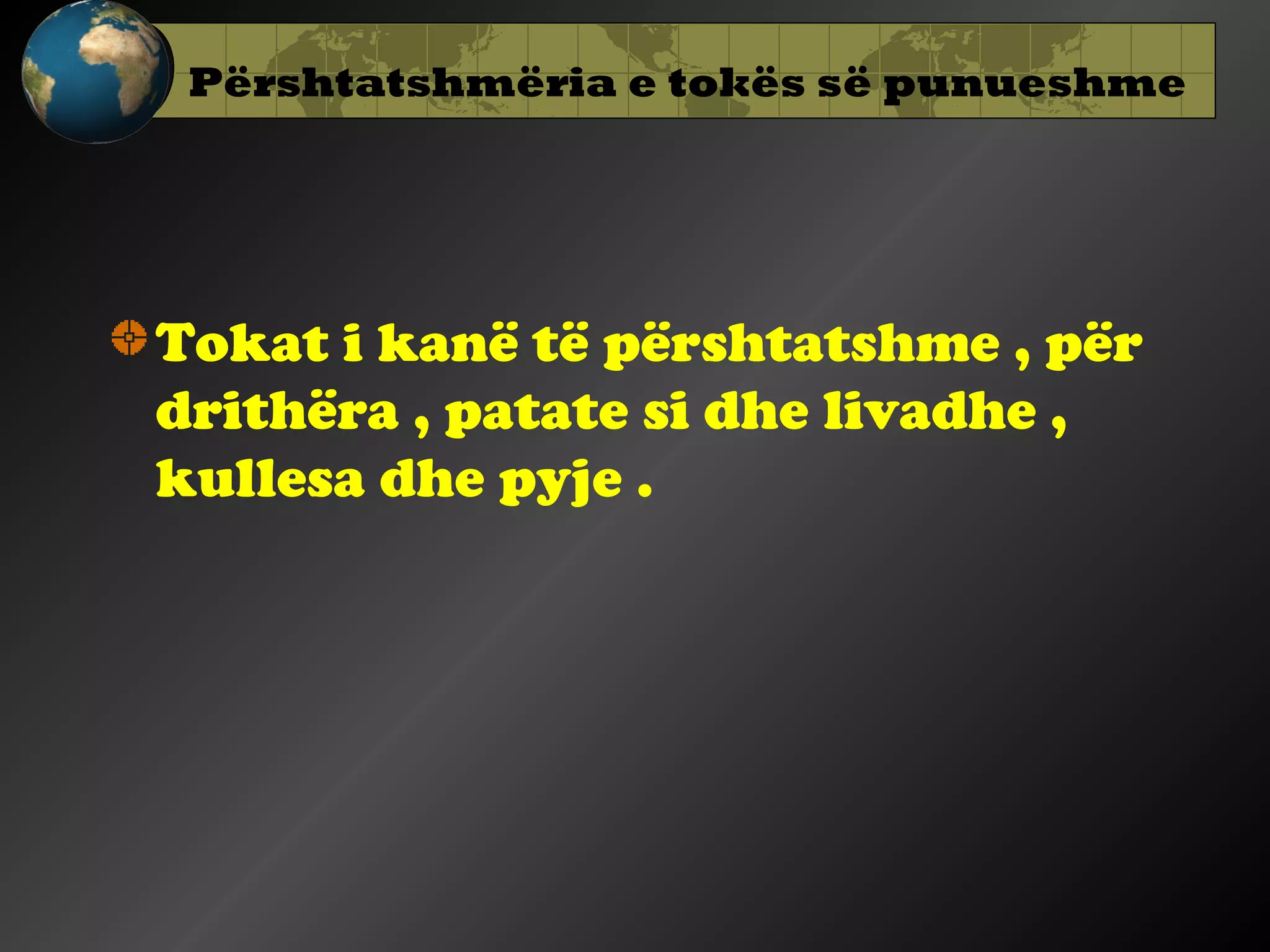 Përshtatshmëria e tokës së punueshme

Tokat i kanë të përshtatshme , për
drithëra , patate si dhe livadhe ,
kullesa dhe pyje .

 