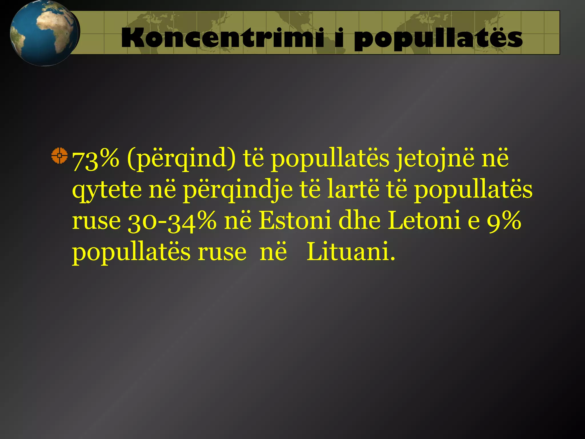 Koncentrimi i popullatës

73% (përqind) të popullatës jetojnë në
qytete në përqindje të lartë të popullatës
ruse 30-34% në Estoni dhe Letoni e 9%
popullatës ruse në Lituani.

 