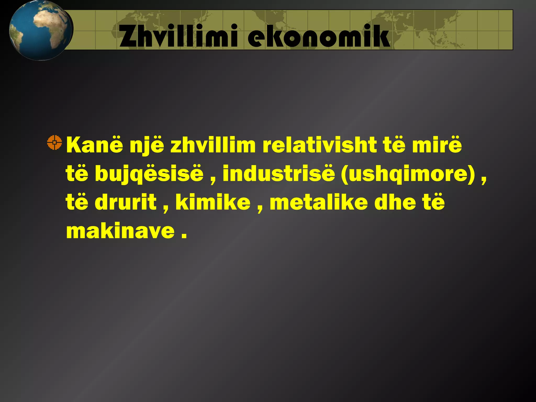 Zhvillimi ekonomik
Kanë një zhvillim relativisht të mirë
të bujqësisë , industrisë (ushqimore) ,
të drurit , kimike , metalike dhe të
makinave .

 