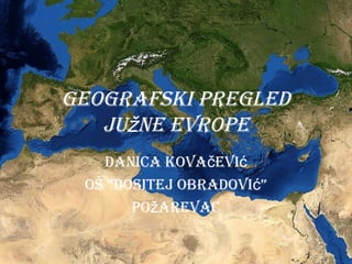 GeoGrafski preGled
južne evrope
danica kovačević
oŠ “dositej obradovi ”ć
po arevacž
 