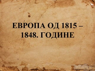 ЕВРОПА ОД 1815 –
1848. ГОДИНЕ

 