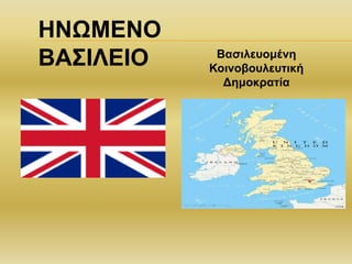 ΗΝΩΜΕΝΟ
ΒΑΣΙΛΕΙΟ Βασιλευομένη
Κοινοβουλευτική
Δημοκρατία
 