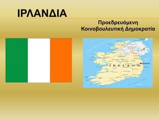 ΙΡΛΑΝΔΙΑ
Προεδρευόμενη
Κοινοβουλευτική Δημοκρατία
 