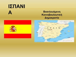 ΙΣΠΑΝΙ
Α Βασιλευόμενη
Kοινοβουλευτική
Δημοκρατία
 