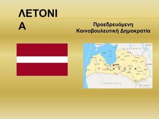ΛΕΤΟΝΙ
Α Προεδρευόμενη
Κοινοβουλευτική Δημοκρατία
 