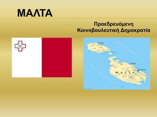 ΜΑΛΤΑ
Προεδρευόμενη
Κοινοβουλευτική Δημοκρατία
 