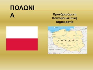 ΠΟΛΩΝΙ
Α Προεδρευόμενη
Κοινοβουλευτική
Δημοκρατία
 