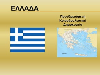 ΕΛΛΑΔΑ
Προεδρευόμενη
Κοινοβουλευτική
Δημοκρατία
 