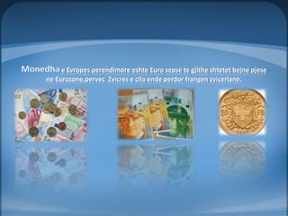 e Evropes perendimore eshte Euro sepse te gjithe shtetet bejne pjese 
ne Eurozone,pervec Zvicres e cila ende perdor frangen zviceriane. 
 