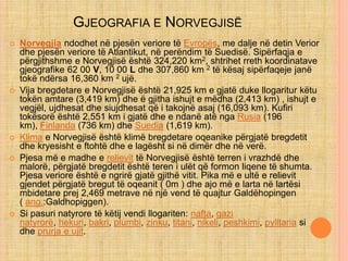 GJEOGRAFIA E NORVEGJISË
 Norvegjia ndodhet në pjesën veriore të Evropës, me dalje në detin Verior
dhe pjesën veriore të A...