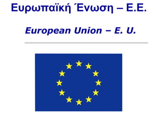 Ευρωπαϊκή Ένωση – E.E.
European Union – E. U.

 