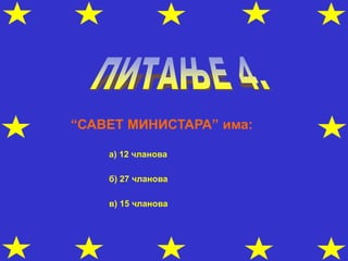 “САВЕТ МИНИСТАРА” има:
а) 12 чланова
б) 27 чланова
в) 15 чланова
 