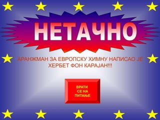 АРАНЖМАН ЗА ЕВРОПСКУ ХИМНУ НАПИСАО ЈЕ
ХЕРБЕТ ФОН КАРАЈАН!!!
ВРАТИ
СЕ НА
ПИТАЊЕ
 