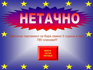 Европски парламент се бира сваких 5 година и има
785 чланова!!!
ВРАТИ
СЕ НА
ПИТАЊЕ
 